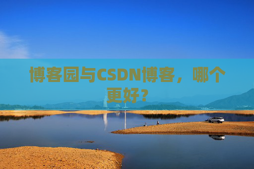 博客园与CSDN博客，哪个更好？