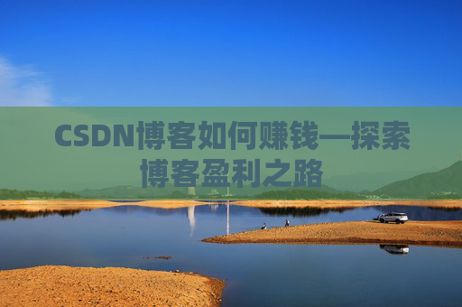 CSDN博客如何赚钱—探索博客盈利之路